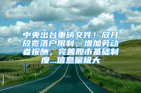 中央出臺重磅文件！放開放寬落戶限制，增加勞動者報(bào)酬，完善股市基礎(chǔ)制度...信息量極大