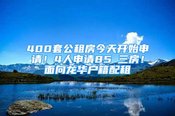 400套公租房今天開始申請(qǐng)！4人申請(qǐng)85㎡三房！面向龍華戶籍配租