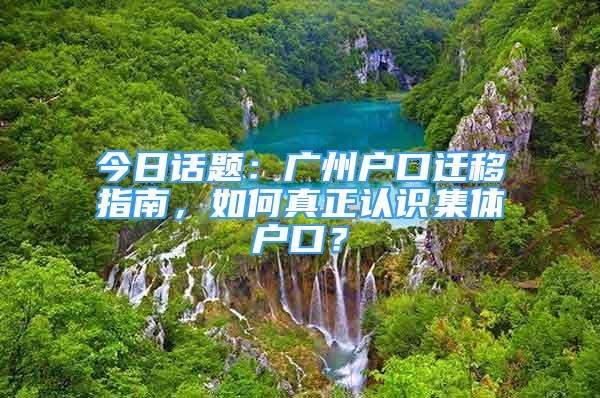 今日話題：廣州戶口遷移指南，如何真正認(rèn)識(shí)集體戶口？