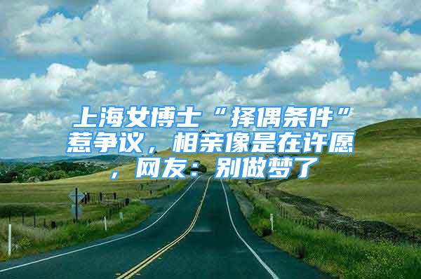 上海女博士“擇偶條件”惹爭議，相親像是在許愿，網(wǎng)友：別做夢了