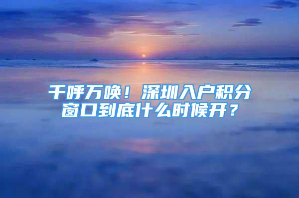 千呼萬喚！深圳入戶積分窗口到底什么時候開？