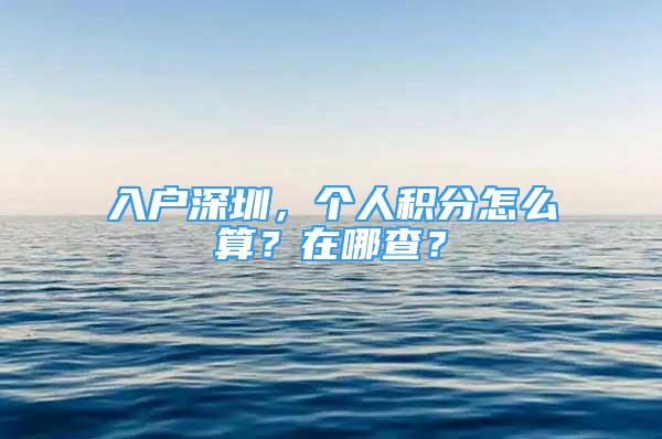 入戶深圳，個(gè)人積分怎么算？在哪查？