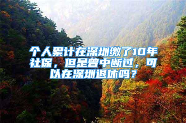 個(gè)人累計(jì)在深圳繳了10年社保，但是曾中斷過(guò)，可以在深圳退休嗎？