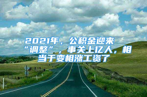 2021年，公積金迎來“調(diào)整”，事關(guān)上億人，相當(dāng)于變相漲工資了