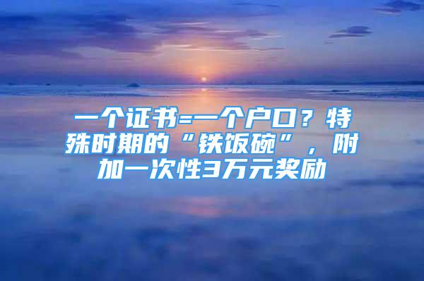 一個證書=一個戶口？特殊時期的“鐵飯碗”，附加一次性3萬元獎勵