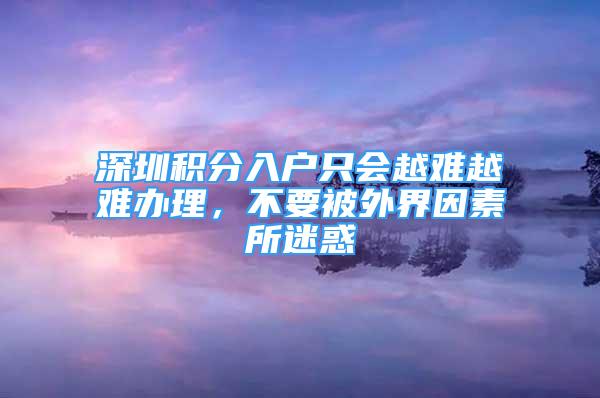 深圳積分入戶只會越難越難辦理，不要被外界因素所迷惑