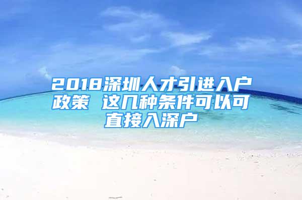 2018深圳人才引進(jìn)入戶政策 這幾種條件可以可直接入深戶