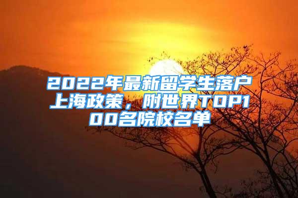 2022年最新留學生落戶上海政策，附世界TOP100名院校名單