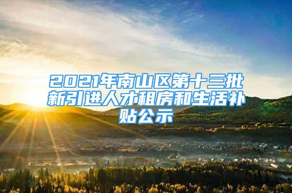 2021年南山區(qū)第十三批新引進(jìn)人才租房和生活補(bǔ)貼公示