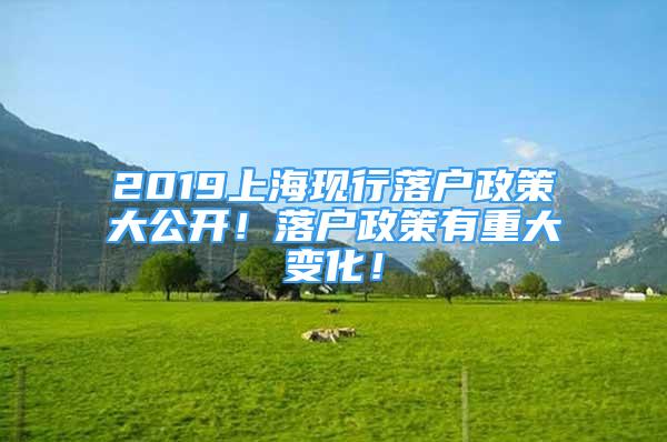 2019上海現(xiàn)行落戶(hù)政策大公開(kāi)！落戶(hù)政策有重大變化！