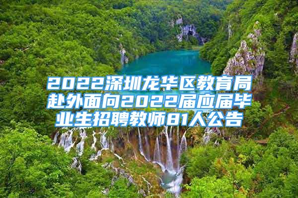 2022深圳龍華區(qū)教育局赴外面向2022屆應(yīng)屆畢業(yè)生招聘教師81人公告