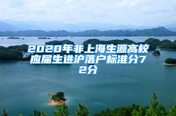 2020年非上海生源高校應(yīng)屆生進(jìn)滬落戶標(biāo)準(zhǔn)分72分