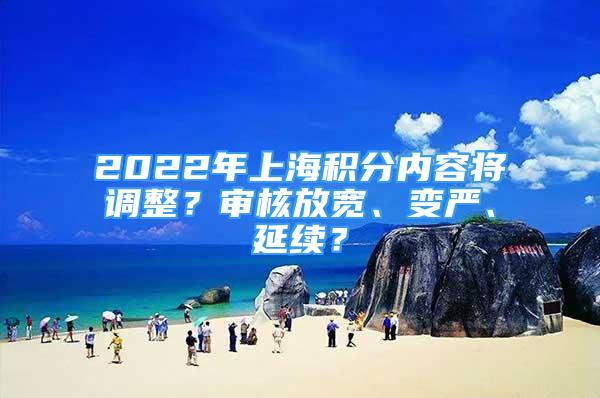 2022年上海積分內(nèi)容將調(diào)整？審核放寬、變嚴、延續(xù)？