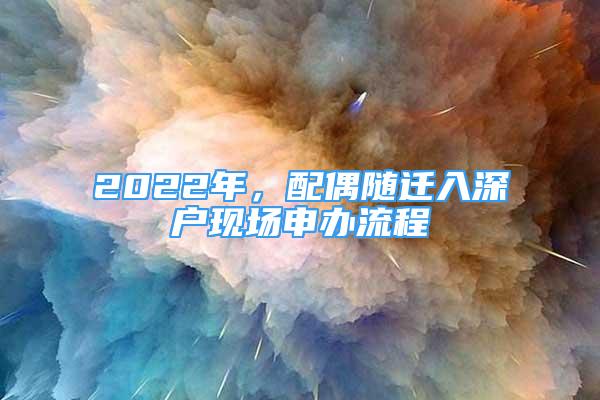 2022年，配偶隨遷入深戶現(xiàn)場(chǎng)申辦流程