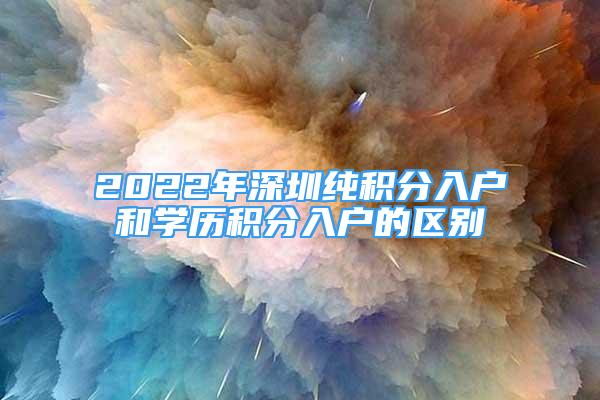 2022年深圳純積分入戶(hù)和學(xué)歷積分入戶(hù)的區(qū)別