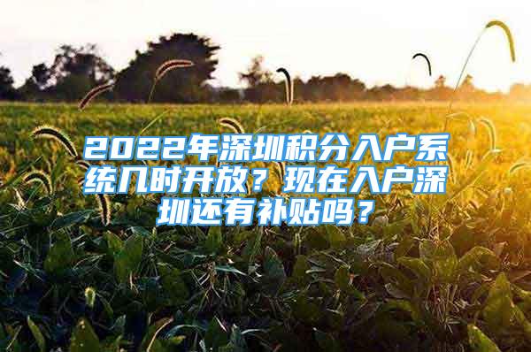 2022年深圳積分入戶系統(tǒng)幾時(shí)開放？現(xiàn)在入戶深圳還有補(bǔ)貼嗎？