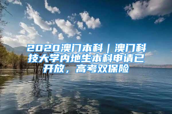 2020澳門本科｜澳門科技大學(xué)內(nèi)地生本科申請(qǐng)已開放，高考雙保險(xiǎn)