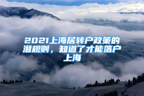 2021上海居轉(zhuǎn)戶政策的潛規(guī)則，知道了才能落戶上海