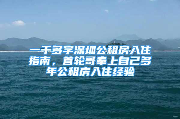 一千多字深圳公租房入住指南，首輪哥奉上自己多年公租房入住經(jīng)驗(yàn)