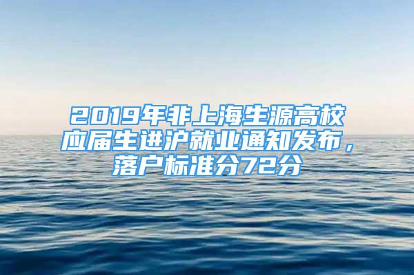 2019年非上海生源高校應(yīng)屆生進滬就業(yè)通知發(fā)布，落戶標準分72分