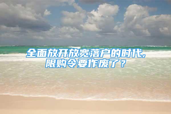 全面放開放寬落戶的時代,限購令要作廢了？