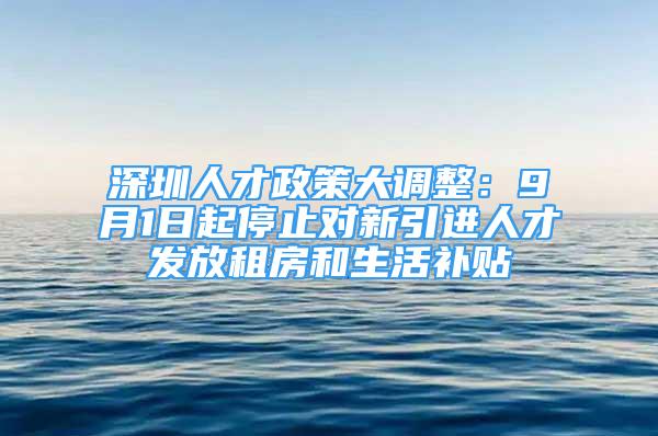 深圳人才政策大調整：9月1日起停止對新引進人才發(fā)放租房和生活補貼