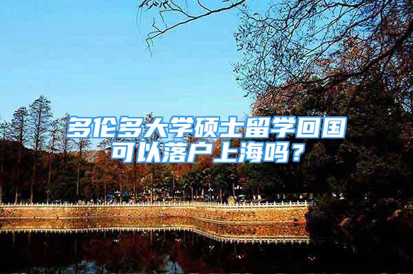 多倫多大學碩士留學回國可以落戶上海嗎？