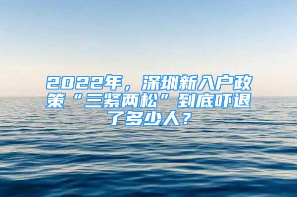 2022年，深圳新入戶政策“三緊兩松”到底嚇退了多少人？