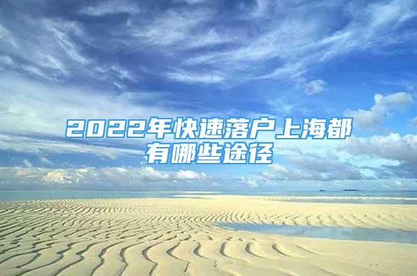 2022年快速落戶上海都有哪些途徑