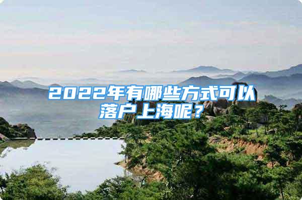 2022年有哪些方式可以落戶上海呢？