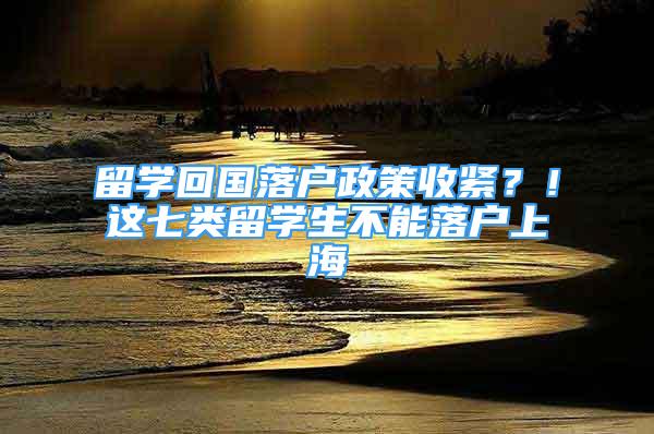 留學(xué)回國落戶政策收緊？！這七類留學(xué)生不能落戶上海