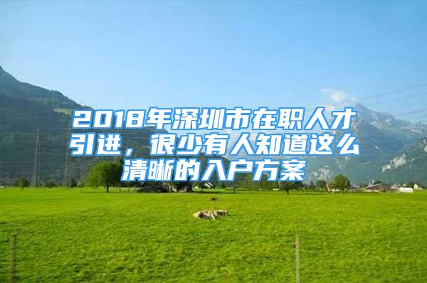 2018年深圳市在職人才引進(jìn)，很少有人知道這么清晰的入戶方案