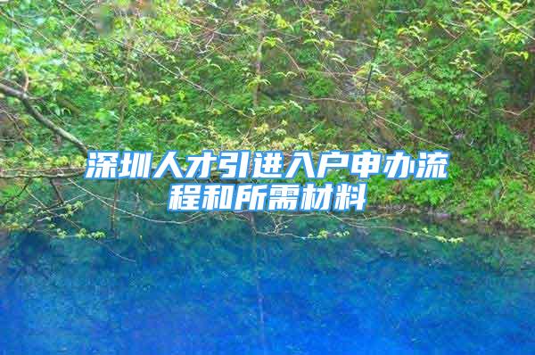 深圳人才引進(jìn)入戶申辦流程和所需材料