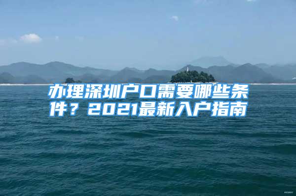 辦理深圳戶口需要哪些條件？2021最新入戶指南