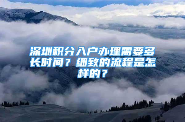 深圳積分入戶辦理需要多長時間？細致的流程是怎樣的？