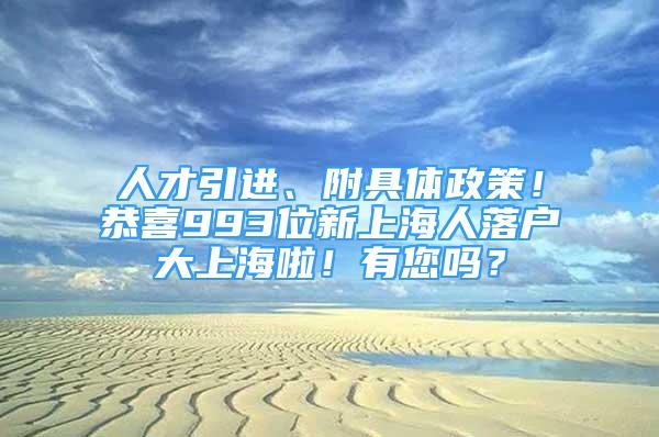 人才引進(jìn)、附具體政策！恭喜993位新上海人落戶大上海啦！有您嗎？