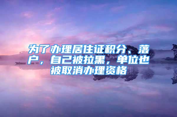 為了辦理居住證積分、落戶，自己被拉黑，單位也被取消辦理資格