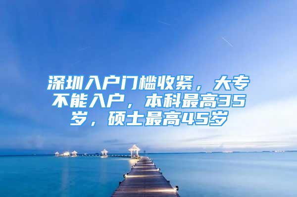 深圳入戶門檻收緊，大專不能入戶，本科最高35歲，碩士最高45歲