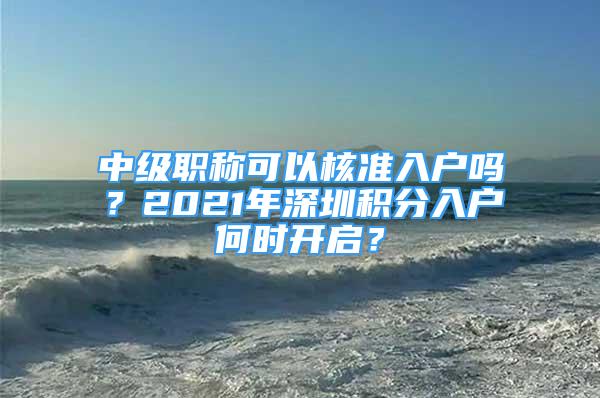 中級職稱可以核準(zhǔn)入戶嗎？2021年深圳積分入戶何時開啟？