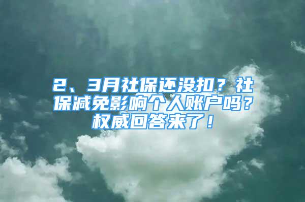 2、3月社保還沒扣？社保減免影響個(gè)人賬戶嗎？權(quán)威回答來了！