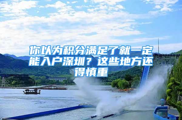 你以為積分滿足了就一定能入戶深圳？這些地方還得慎重