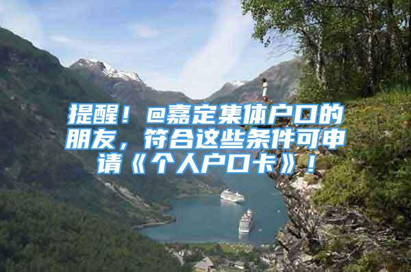 提醒！@嘉定集體戶口的朋友，符合這些條件可申請(qǐng)《個(gè)人戶口卡》！