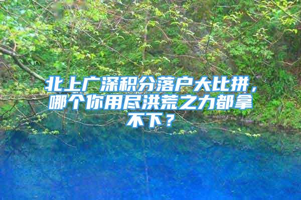 北上廣深積分落戶大比拼，哪個你用盡洪荒之力都拿不下？