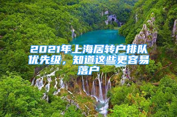 2021年上海居轉(zhuǎn)戶排隊(duì)優(yōu)先級，知道這些更容易落戶