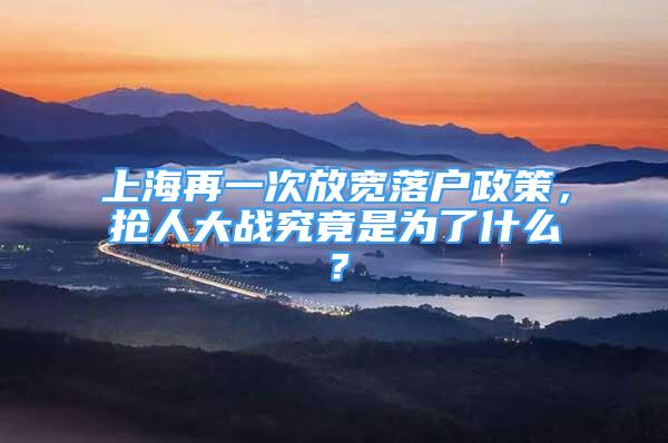 上海再一次放寬落戶政策，搶人大戰(zhàn)究竟是為了什么？