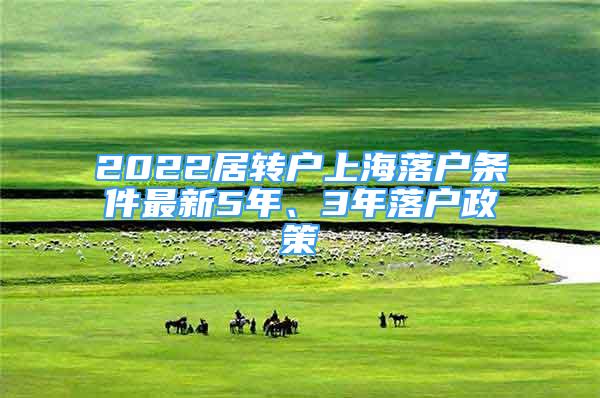 2022居轉(zhuǎn)戶上海落戶條件最新5年、3年落戶政策