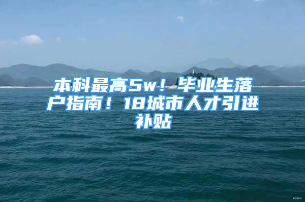 本科最高5w！畢業(yè)生落戶指南！18城市人才引進補貼