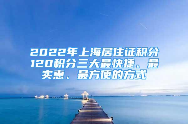 2022年上海居住證積分120積分三大最快捷、最實惠、最方便的方式