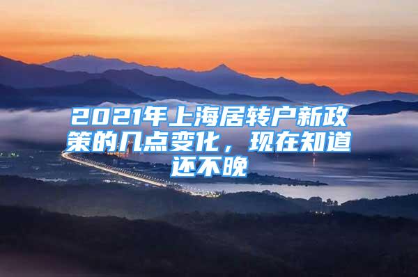 2021年上海居轉(zhuǎn)戶新政策的幾點(diǎn)變化，現(xiàn)在知道還不晚