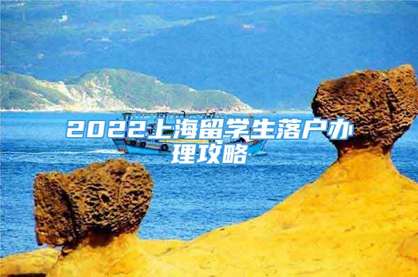 2022上海留學(xué)生落戶辦理攻略